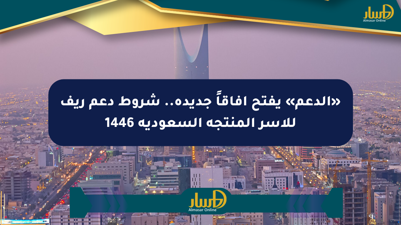 «الدعم» يفتح آفاقاً جديدة.. شروط دعم ريف للأسر المنتجة السعودية 1446
